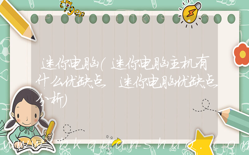 迷你电脑(迷你电脑主机有什么优缺点 迷你电脑优缺点分析)